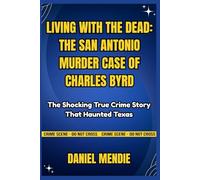 LIVING WITH THE DEAD: THE SAN ANTONIO MURDER CASE OF CHARLES BYRD: The Shocking True Crime Story That Haunted Texas