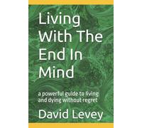 Living With The End In Mind: a powerful guide to living and dying without regret