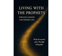 Living with the Prophets: Timeless Lessons for Modern Life: Stories of Faith, Patience, and Hope from the Prophets of Islam - A Spiritual Journey through the Qur’an for the Modern Heart