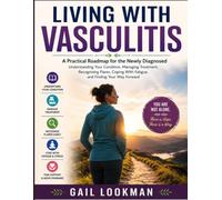 LIVING WITH VASCULITIS: A Practical Roadmap for the Newly Diagnosed Understanding Your Condition, Managing Treatment, Recognizing Flares, Coping With Fatigue, and Finding Your Way Forward