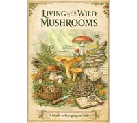 Living with Wild Mushrooms: A Guide to Foraging and Safety