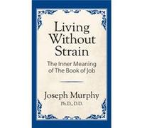 Living Without Strain The Inner Meaning of the Book of Job by Joseph Murphy Murphy, Joseph, Ph.D., D.D. (Auteur)