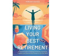 Living Your Best Retirement: A Practical Guide to Staying Connected, Embracing Freedom, and Discovering Purpose in Life After Work