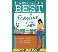 Living Your Best Teacher Life: A Teacher's Guide to Health, Wellness, and Wholeness