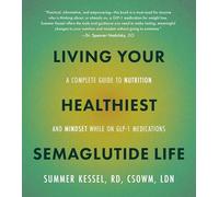 Living Your Healthiest Semaglutide Life: A Complete Guide to Nutrition and Mindset While on GLP-1 Medications