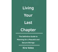 Living Your Last Chapter: The Definitive Guide to Planning for a Peaceful and Secure Old Age