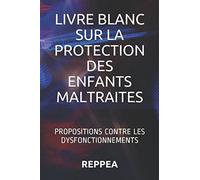 LIVRE BLANC SUR LA PROTECTION DES ENFANTS MALTRAITES: PROPOSITIONS CONTRE LES DYSFONCTIONNEMENTS