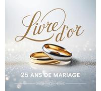 Livre d’Or 25 Ans de Mariage: Noces d’Argent : Souvenirs, Messages et Vœux pour un Couple Inoubliable