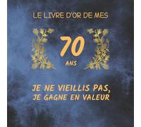 Livre d’or de mes 70 ans, je ne vieillis pas, je gagne en valeur: Livre d'or anniversaire 70 ans avec une drôle citation dessus, Livre Cadeau ... Thème : univers bleu et jaune doré, 120 pages
