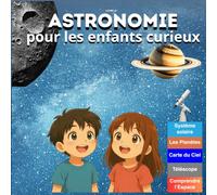 Livre d'Astronomie pour les enfants curieux: Encyclopédie éducative pour enfant de 5 à 12 ans qui aide à comprendre l'Espace, les planètes , l'Univers et les étoiles.