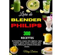 Livre de Blender Philips: 300 Recettes de Smoothies, soupes, laits végétaux, repas complets, glaces, sauces, compotes, plats vegan, Délices pour enfants et bien plus encore.