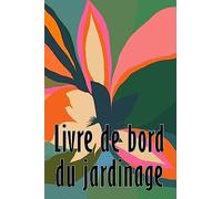 Livre de bord du jardinage: Entretien quotidien du jardin intérieur et extérieur pour les débutants et les jardiniers chevronnés, plantation de fleurs, de fruits et de légumes