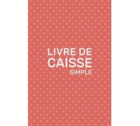 Livre De Caisse Simple: Journal des recettes & dépenses pour usage personnel - Boutique - petit commerce (15.24 x 22.86 cm) - 102 pages.