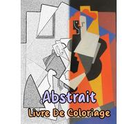 Livre De Coloriage Abstrait: Pages A Colorier De Peintures Abstraites Historiques D'illustrations De Formes Géométriques Abstraction Moderne Dessins ... Ado Senior. Détente Relaxation Facile En Gras