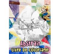 Livre De Coloriage Abstrait: Pages A Colorier De Peintures Abstraites Historiques D'illustrations De Formes Géométriques Abstraction Moderne Dessins ... Ado Senior. Détente Relaxation Facile En Gras