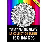 Livre De Coloriage Adulte Mandala La Collection Ultime: 150 Belles Mandalas Pour Adultes