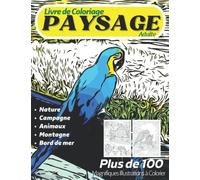 Livre de Coloriage Adulte Paysage: Plus de 100 Magnifiques Illustrations à Colorier: Nature, Campagne, Animaux, Montagnes, Bord de Mer et bien ... pour Adultes Passionnés par les Paysages