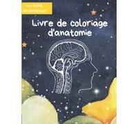 Livre De Coloriage Anatomie Humaine: S'initier à l'anatomie et à la physiologie de la façon la plus simple et la plus efficace.