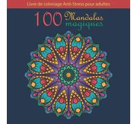Livre de Coloriage Anti-Stress pour Adultes 100 Mandalas magiques: Cahier de Coloriage de 100 beaux Motifs de Mandala Adulte Amusant / Livre de ... stress, relaxation et détente / idée cadeau