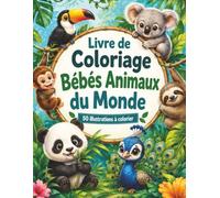 Livre de Coloriage Bébés Animaux du Monde: Aventure créative autour de la faune sauvage pour filles et garçons de 4 à 8 ans