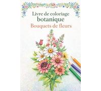 Livre de coloriage botanique - Bouquets de fleurs: 50 dessins floraux à colorier pour adultes et seniors, conçus pour favoriser le calme, le bien-être mental, la créativité et anti-stress.