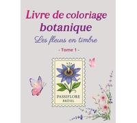 Livre de coloriage botanique - Les fleurs en timbre Tome 1: Coloriage anti-stress des fleurs du monde en timbres - Activité relaxante pour enfants, ... fleurs, de la botanique, des herboristes,...