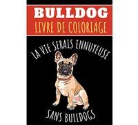 Livre de Coloriage Bulldog: Pour Adultes et Enfants | Livre de Coloriages Avec 30 Pages Uniques à Colorier Sur Les Bouledogues français, Chiens ... | Idéal Pour Une Activité Créative et Zen