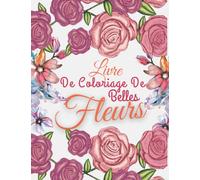 Livre De Coloriage De Belles Fleurs: 47 Pages à Colorier avec de Belles Fleurs - Livres de Coloriage anti-stress - Magnifiques fleurs à colorier pour retrouver le calme et l'inspiration