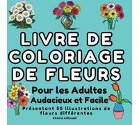 Livre de Coloriage de Fleurs pour Adultes : Illustrations de Fleurs Audacieuses et Faciles.: Featuring 50 Beautiful Large Illustrations of Different Flowers. Large Print.