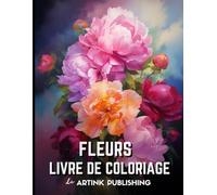Livre De Coloriage De Fleurs Pour Adultes Par Artink Publishing : Un Havre De Relaxation Pour Femmes, Hommes, Adolescents Et Adultes - Plongez Dans Le ... Des Tournesols Et Autres Fleurs Et Bouquet