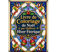 Livre de Coloriage de Noël par Chiffres: Hiver Féerique: Un Voyage Créatif et Relaxant avec Numéros pour Célébrer la Magie des Fêtes et Réduire le Stress