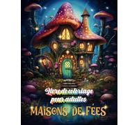 Livre de coloriage fantasy - Maisons de fées: Livre de coloriage fantasy et féerie pour adultes | Magnifiques et uniques illustrations de maisons féeriques à colorier pour se relaxer
