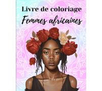 Livre De Coloriage Femmes Africaines: Livre De Coloriage Pour Adultes Avec 100 Portraits De Superbes Femmes Noires Aux Magnifiques Coiffures