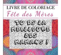Livre de COLORIAGE fête des mères tu es la MEILLEURE des MAMANS: Cadeau parfait à offrir à sa maman ! Livre de coloriage MANDALA adulte inspirant, ... fête des mères -cadeau UNIQUE original