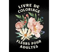 Livre De Coloriage Fleurs Pour Adultes: Magnifiques Fleurs Livre De Coloriage Pour Adultes, De Belles Fleurs Sont Conçues Pour Un Coloriage Anti Stress Fleurs