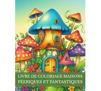 Livre de coloriage Maisons Féeriques et Fantastiques: Univers magiques et imaginaires. Demeures enchantées, châteaux fantasy, royaumes des fées et gnomes. Idéal à la détente et créativité.