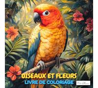 Livre de coloriage Oiseaux et Fleurs: Illustrations harmonieuses mêlant oiseaux chanteurs et fleurs décoratives pour stimuler créativité et calme intérieur