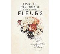 Livre de Coloriage pour Adultes - Fleurs: 40 Magnifiques Fleurs à Colorier !