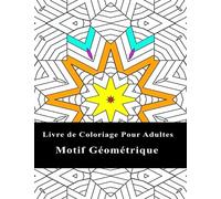 Livre de Coloriage Pour Adultes Motif Géométrique: Livre de coloriage géométrique pour adultes, dessins de relaxation soulageant le stress, ... livre de coloriage de formes et de motifs.