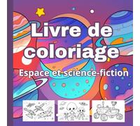 Livre de coloriage pour enfants sur l'espace et la science-fiction: Un livre de coloriage amusant et éducatif qui emmène les enfants (3-8 ans) dans un ... à travers l'espace et la science-fiction !