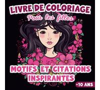 Livre de Coloriage Pour les Filles: à Partir de 10 Ans | 40 Motifs et 40 Citations inspirantes pour Développer la Confiance en Soi et Renforcer Sa ... | Dessins Relaxants, Uniques et Amusants.