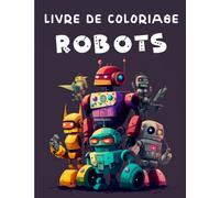 Livre De Coloriage Robots: Un Livre De Coloriage De Robots Pour Les Garçons Et Les Filles De Tous Âges.