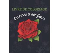Livre de coloriage roses et fleurs : livre de coloriage pour adultes avec motifs des fleurs Relaxantes, bouquets, couronnes, volutes, décorations, roses.