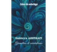 Livre de coloriage Univers Abstrait/ géométrie et surréalisme: 50 dessins complexes, détaillés, motifs oniriques et volutes pour se détendre, méditer, libérer ses émotions et créativité
