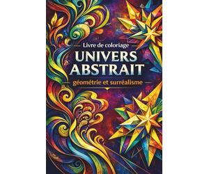 Livre de coloriage Univers Abstrait/ géométrie et surréalisme: 50 dessins complexes, détaillés, motifs oniriques et volutes pour se détendre, méditer, libérer ses émotions et créativité
