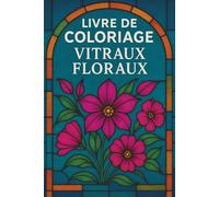Livre de coloriage - Vitraux floraux: 50 illustrations florales inspirées des vitraux - Livre de coloriage artistique pour adultes et ados, sur le ... conscience et la créativité anti-stress