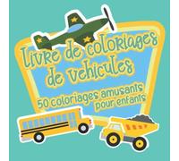 Livre de coloriages de véhicules - 50 coloriages amusants pour enfants: voiture, tracteur, avion, camion de pompier, train, etc - Apprendre à colorier pour enfants de 2 ans et plus