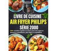 Livre de Cuisine Air Fryer Philips Air Fryer Série 2000: 400 recettes simples et saines pour prendre soin de votre santé au quotidien
