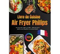 Livre de Cuisine Airfryer Philips en Français Edition Couleur: Des recettes saines, rapides et accessibles - idéales pour toute la famille, avec peu d’ingrédients et un maximum de plaisir