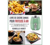 Livre de cuisine chinois pour friteuse à air: Les recettes chinoises avec friteuse à air sont bien plus faciles que de manger avec des baguettes